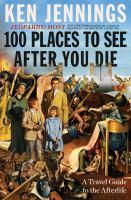 One Hundred places to see after you die: a ravel guide to the afterlife by Ken Jennings