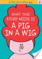 Cover image for What This Story Needs Is a Pig in a Wig