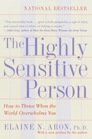 The Highly Sensitive Person: How to Thrive When the World Overwhelms You