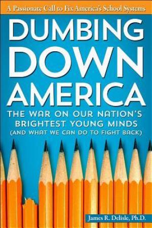 Dumbing Down America: The War on Our Nation's Brightest Young Minds (and What We Can Do to Fight Back)